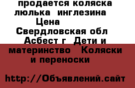 продается коляска люлька “инглезина“ › Цена ­ 7 000 - Свердловская обл., Асбест г. Дети и материнство » Коляски и переноски   